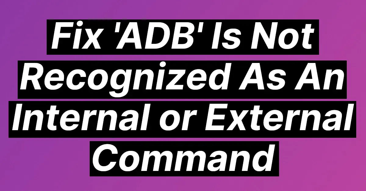 ADB Is Not Recognized As An Internal or External Command