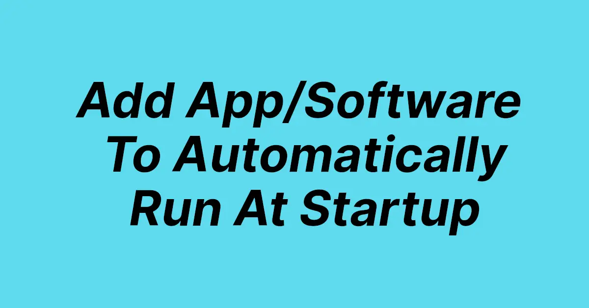 Add App or Software To Automatically Run At Startup