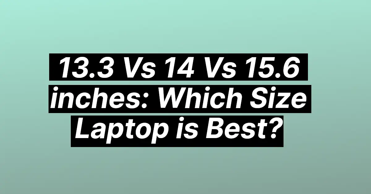 13.3 Vs 14 Vs 15.6 inches