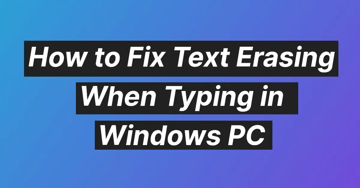 How to Fix Text Erasing When Typing in Windows PC