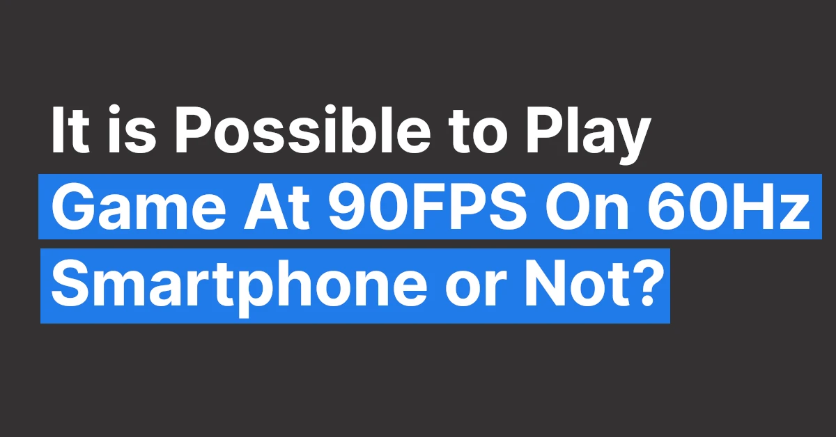 It is Possible to Play Game At 90FPS On 60Hz Smartphone or Not